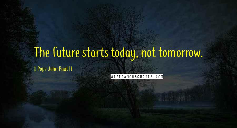 Pope John Paul II Quotes: The future starts today, not tomorrow.