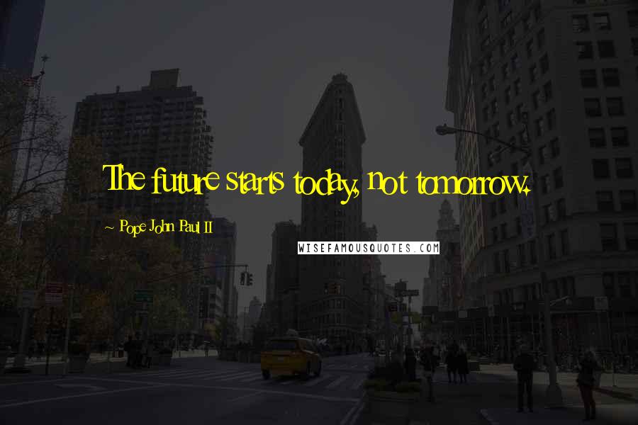 Pope John Paul II Quotes: The future starts today, not tomorrow.
