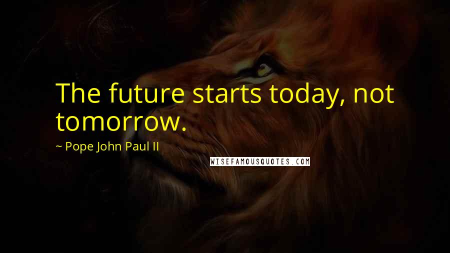 Pope John Paul II Quotes: The future starts today, not tomorrow.