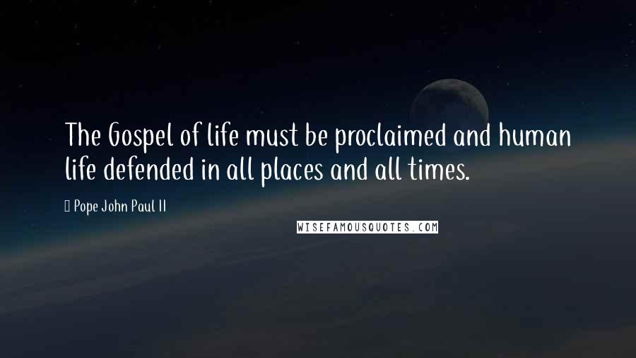 Pope John Paul II Quotes: The Gospel of life must be proclaimed and human life defended in all places and all times.