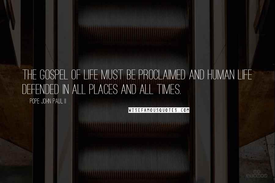 Pope John Paul II Quotes: The Gospel of life must be proclaimed and human life defended in all places and all times.