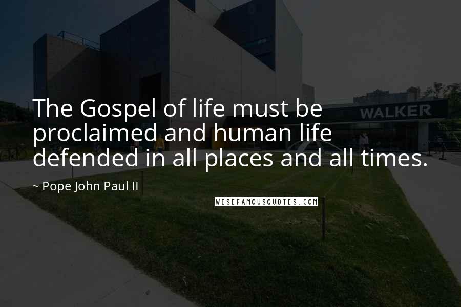 Pope John Paul II Quotes: The Gospel of life must be proclaimed and human life defended in all places and all times.