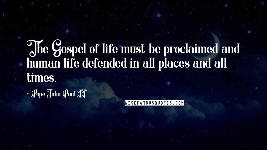 Pope John Paul II Quotes: The Gospel of life must be proclaimed and human life defended in all places and all times.