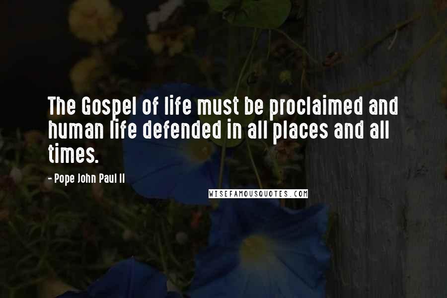 Pope John Paul II Quotes: The Gospel of life must be proclaimed and human life defended in all places and all times.