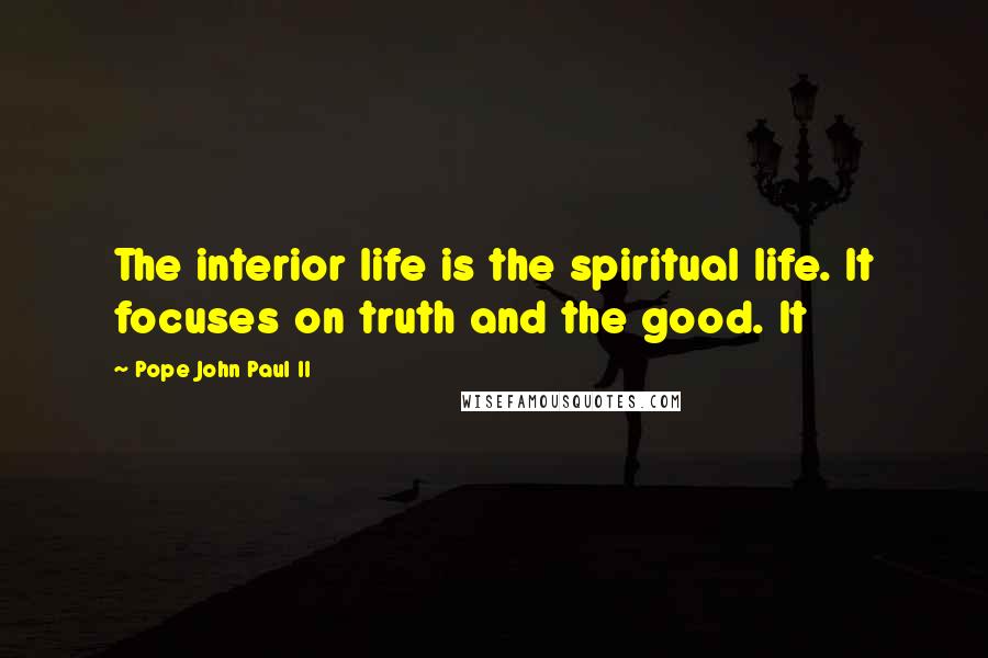 Pope John Paul II Quotes: The interior life is the spiritual life. It focuses on truth and the good. It