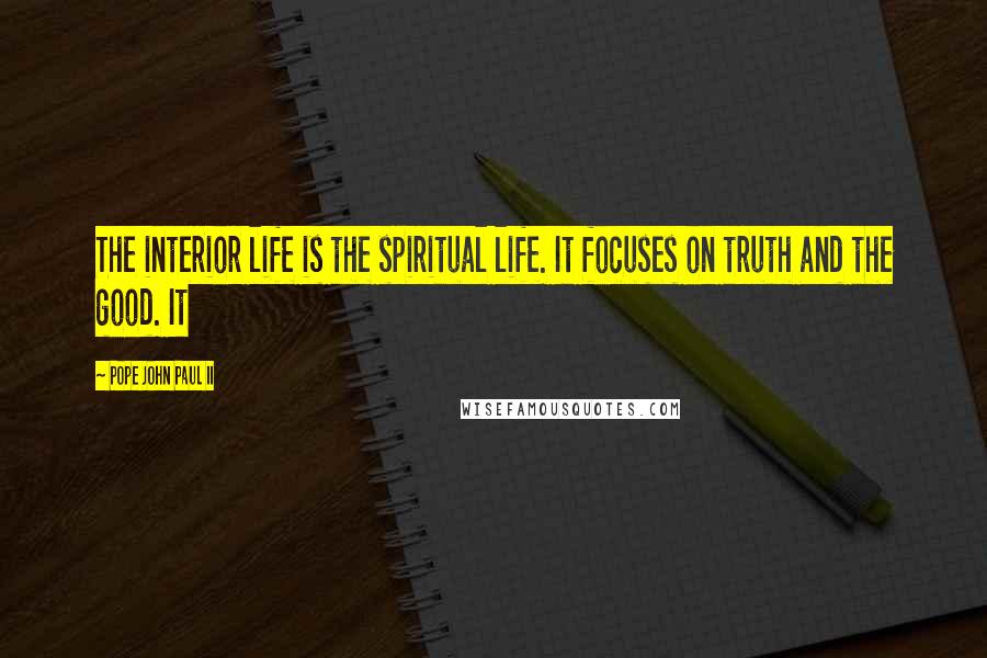 Pope John Paul II Quotes: The interior life is the spiritual life. It focuses on truth and the good. It