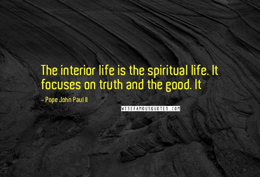 Pope John Paul II Quotes: The interior life is the spiritual life. It focuses on truth and the good. It