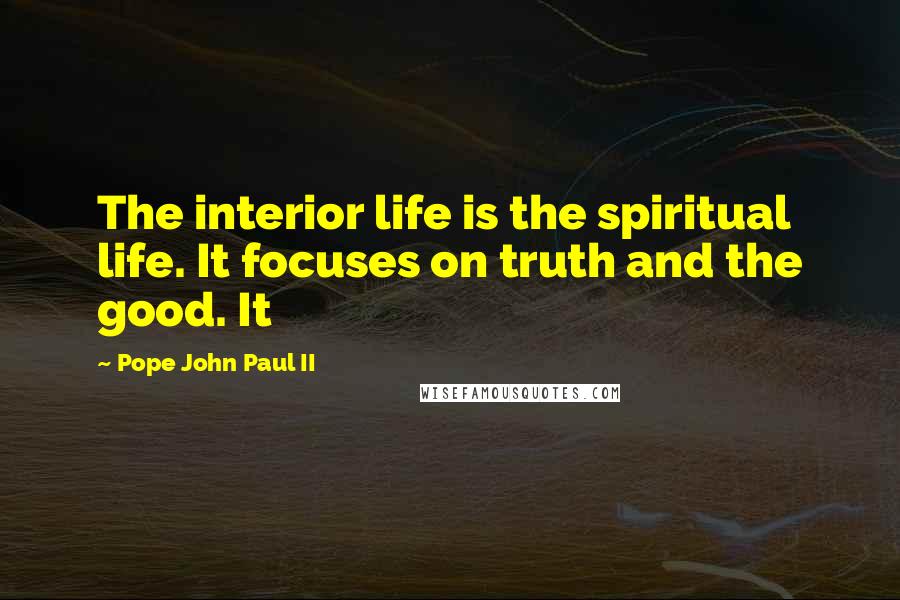 Pope John Paul II Quotes: The interior life is the spiritual life. It focuses on truth and the good. It