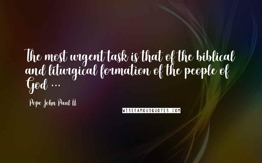 Pope John Paul II Quotes: The most urgent task is that of the biblical and liturgical formation of the people of God ...