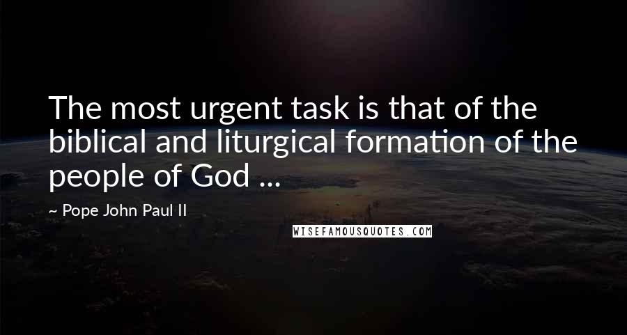 Pope John Paul II Quotes: The most urgent task is that of the biblical and liturgical formation of the people of God ...