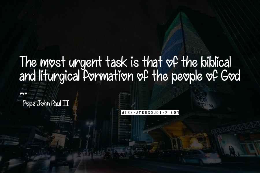 Pope John Paul II Quotes: The most urgent task is that of the biblical and liturgical formation of the people of God ...