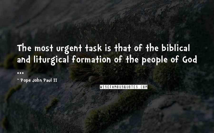 Pope John Paul II Quotes: The most urgent task is that of the biblical and liturgical formation of the people of God ...