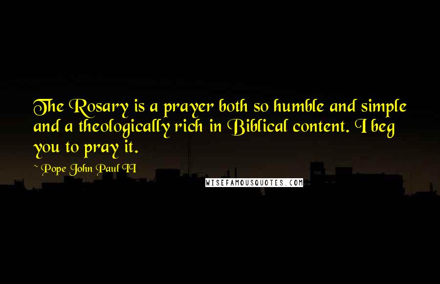 Pope John Paul II Quotes: The Rosary is a prayer both so humble and simple and a theologically rich in Biblical content. I beg you to pray it.