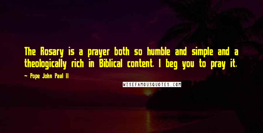 Pope John Paul II Quotes: The Rosary is a prayer both so humble and simple and a theologically rich in Biblical content. I beg you to pray it.