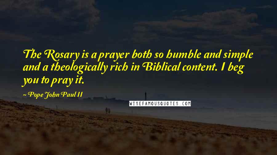 Pope John Paul II Quotes: The Rosary is a prayer both so humble and simple and a theologically rich in Biblical content. I beg you to pray it.