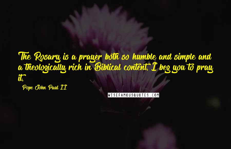 Pope John Paul II Quotes: The Rosary is a prayer both so humble and simple and a theologically rich in Biblical content. I beg you to pray it.