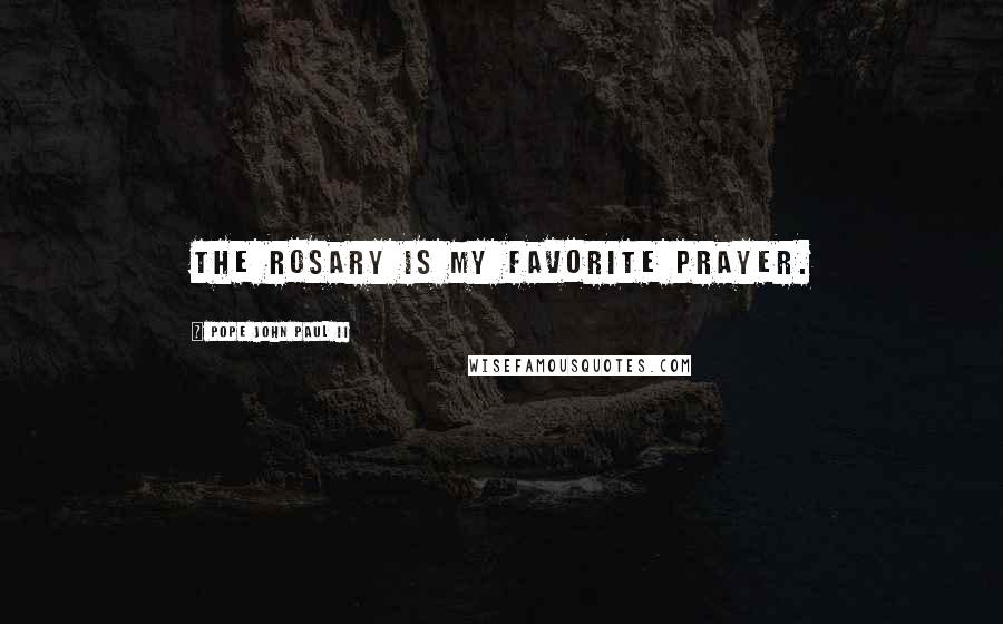 Pope John Paul II Quotes: The Rosary is my favorite prayer.