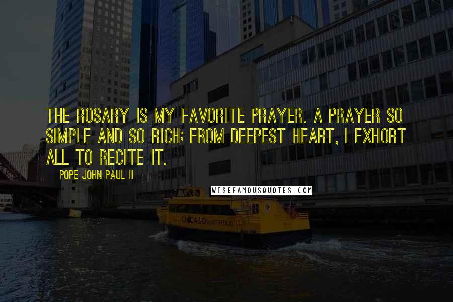 Pope John Paul II Quotes: The Rosary is my favorite prayer. A prayer so simple and so rich; from deepest heart, I exhort all to recite it.