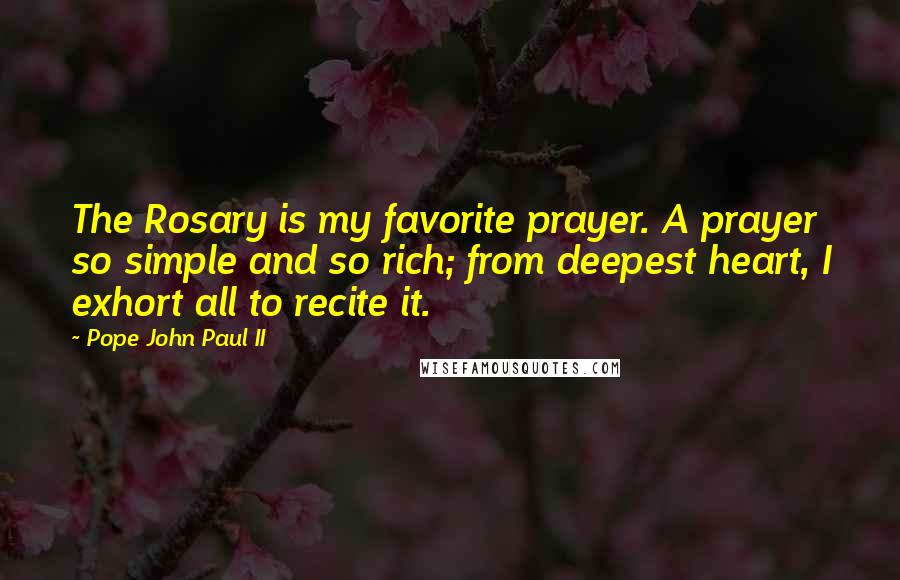 Pope John Paul II Quotes: The Rosary is my favorite prayer. A prayer so simple and so rich; from deepest heart, I exhort all to recite it.