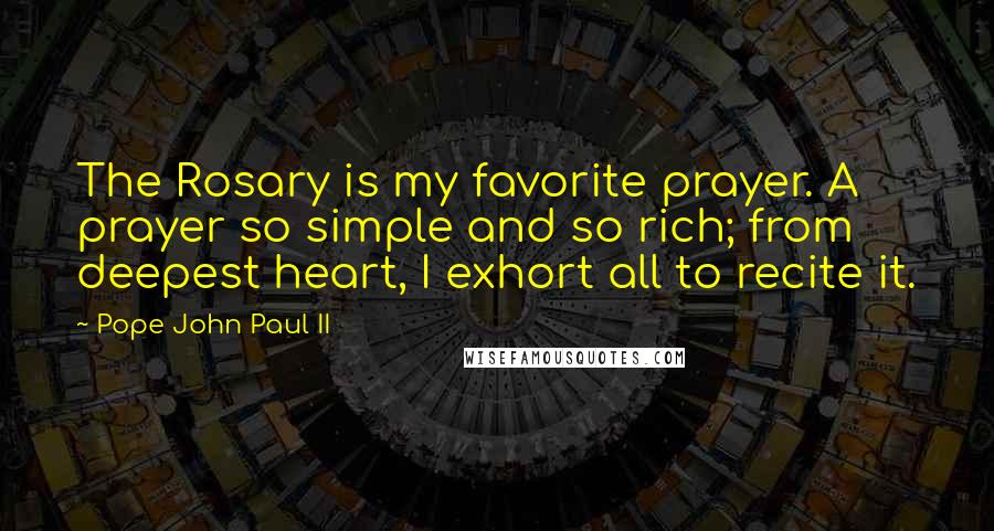Pope John Paul II Quotes: The Rosary is my favorite prayer. A prayer so simple and so rich; from deepest heart, I exhort all to recite it.
