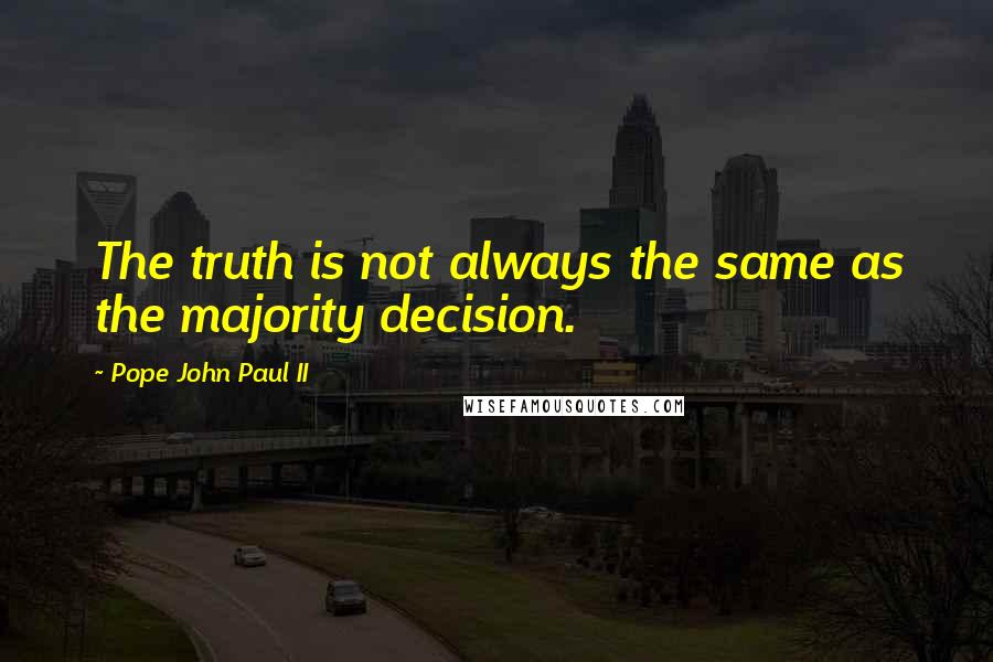 Pope John Paul II Quotes: The truth is not always the same as the majority decision.
