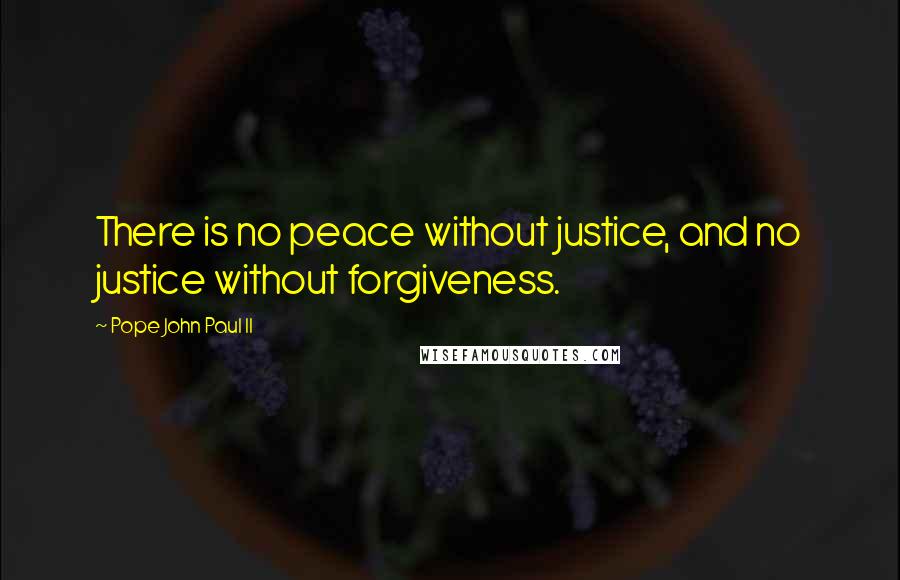 Pope John Paul II Quotes: There is no peace without justice, and no justice without forgiveness.