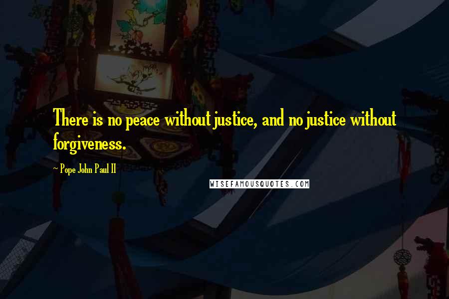 Pope John Paul II Quotes: There is no peace without justice, and no justice without forgiveness.