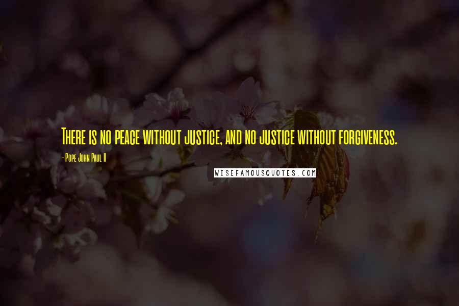 Pope John Paul II Quotes: There is no peace without justice, and no justice without forgiveness.