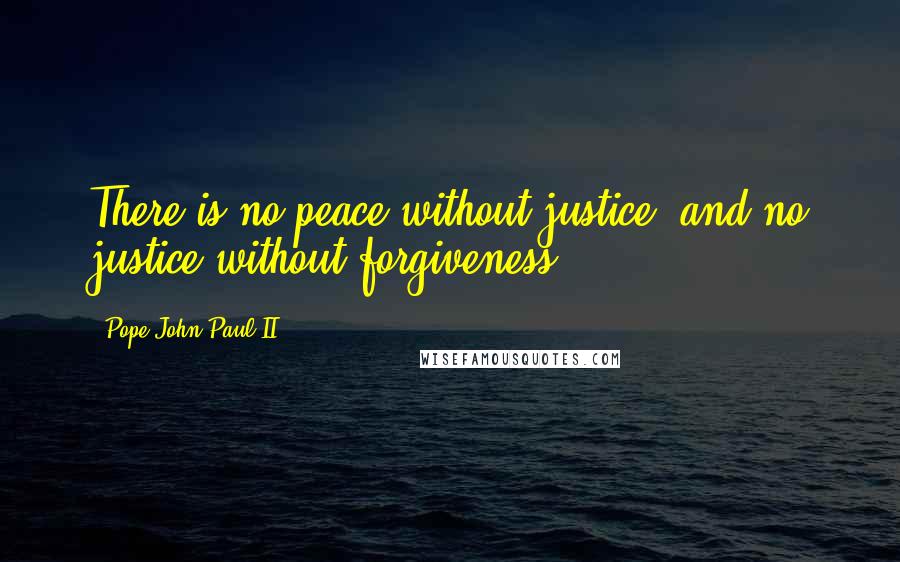 Pope John Paul II Quotes: There is no peace without justice, and no justice without forgiveness.