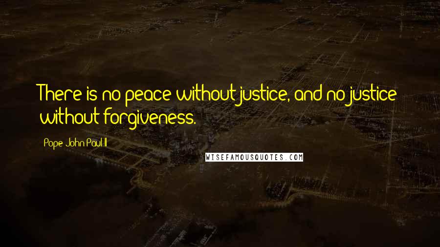 Pope John Paul II Quotes: There is no peace without justice, and no justice without forgiveness.