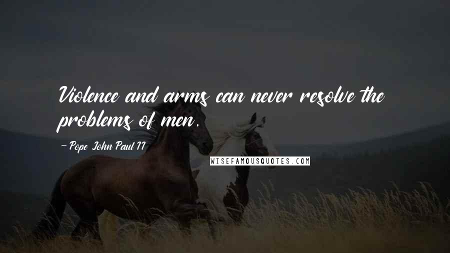 Pope John Paul II Quotes: Violence and arms can never resolve the problems of men.