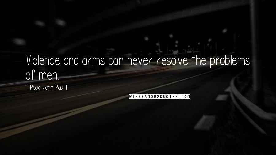 Pope John Paul II Quotes: Violence and arms can never resolve the problems of men.