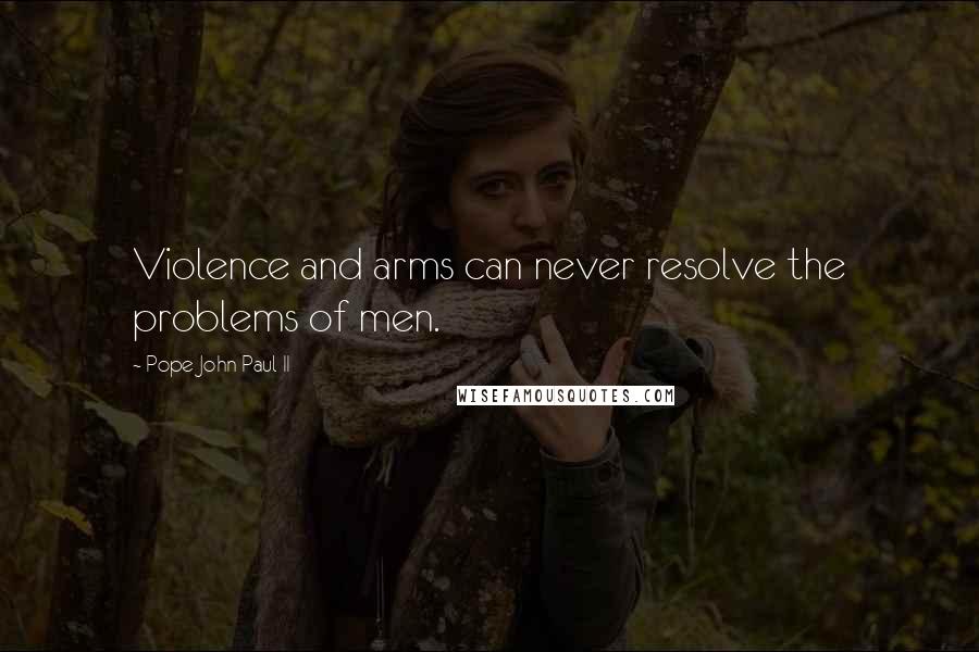 Pope John Paul II Quotes: Violence and arms can never resolve the problems of men.