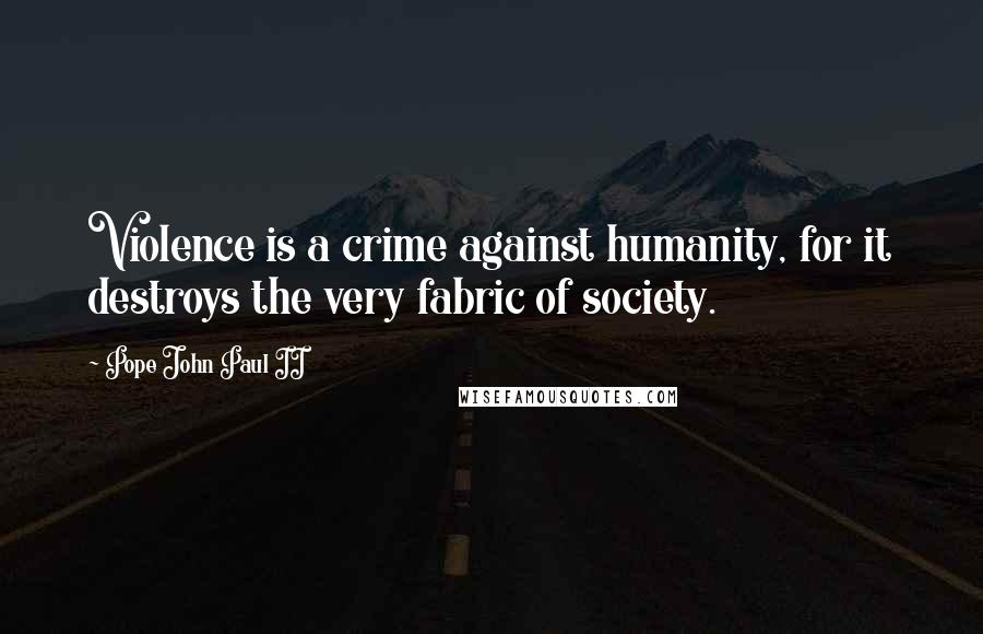 Pope John Paul II Quotes: Violence is a crime against humanity, for it destroys the very fabric of society.