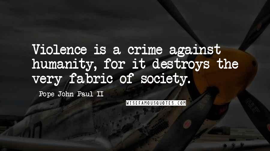 Pope John Paul II Quotes: Violence is a crime against humanity, for it destroys the very fabric of society.