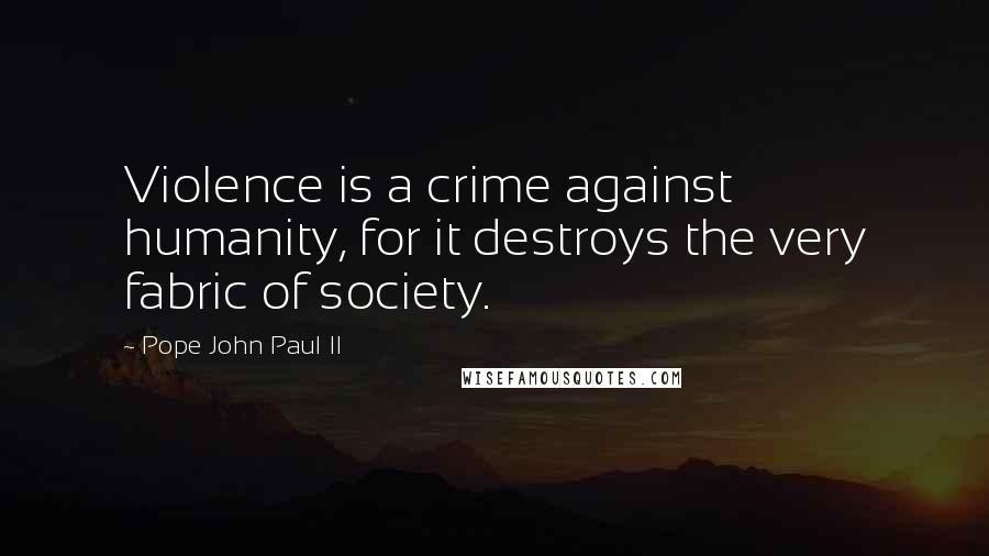 Pope John Paul II Quotes: Violence is a crime against humanity, for it destroys the very fabric of society.