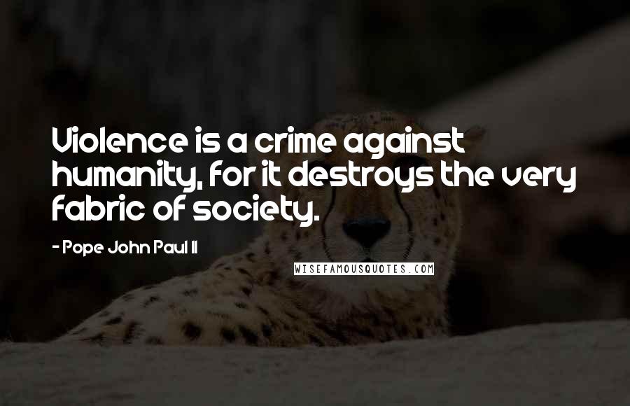 Pope John Paul II Quotes: Violence is a crime against humanity, for it destroys the very fabric of society.