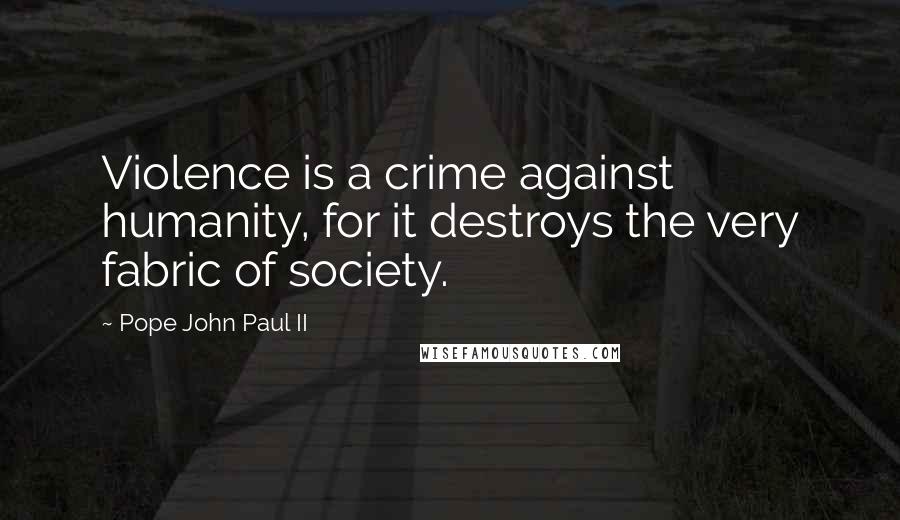 Pope John Paul II Quotes: Violence is a crime against humanity, for it destroys the very fabric of society.