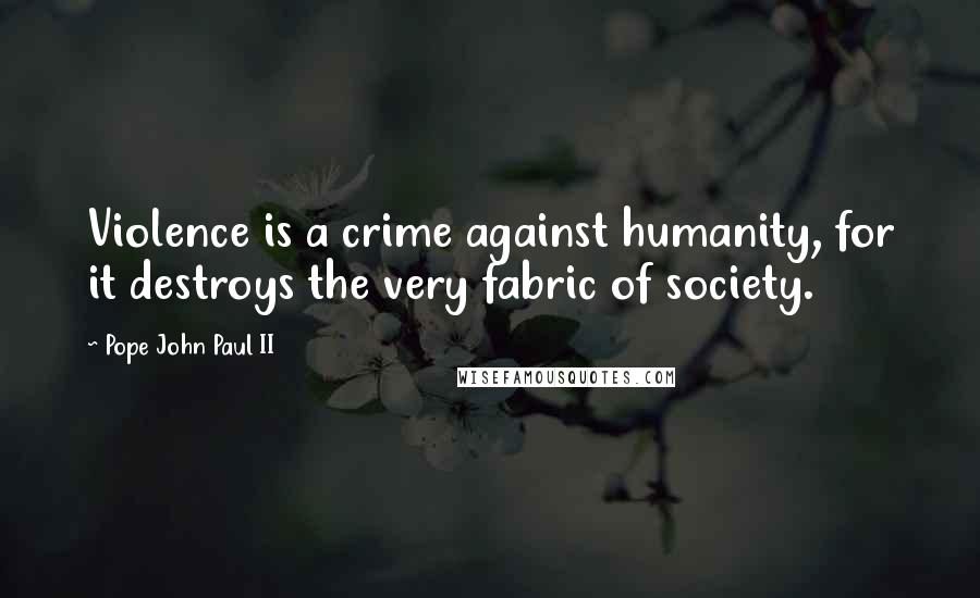 Pope John Paul II Quotes: Violence is a crime against humanity, for it destroys the very fabric of society.