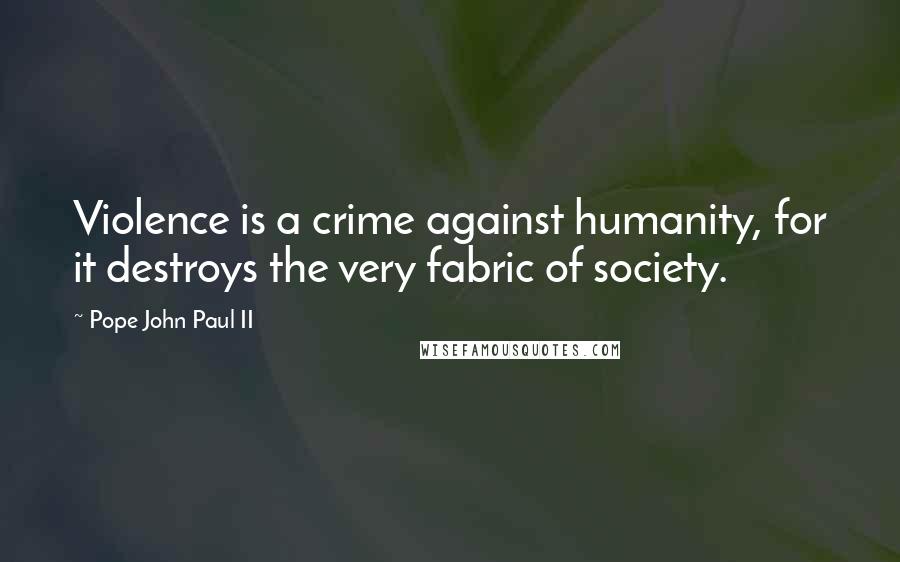 Pope John Paul II Quotes: Violence is a crime against humanity, for it destroys the very fabric of society.