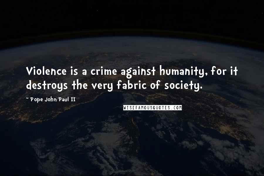 Pope John Paul II Quotes: Violence is a crime against humanity, for it destroys the very fabric of society.