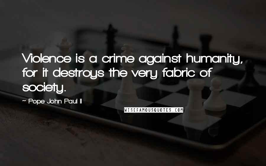 Pope John Paul II Quotes: Violence is a crime against humanity, for it destroys the very fabric of society.