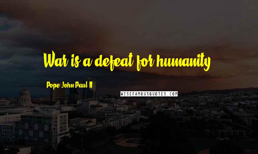 Pope John Paul II Quotes: War is a defeat for humanity.