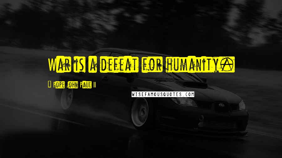 Pope John Paul II Quotes: War is a defeat for humanity.