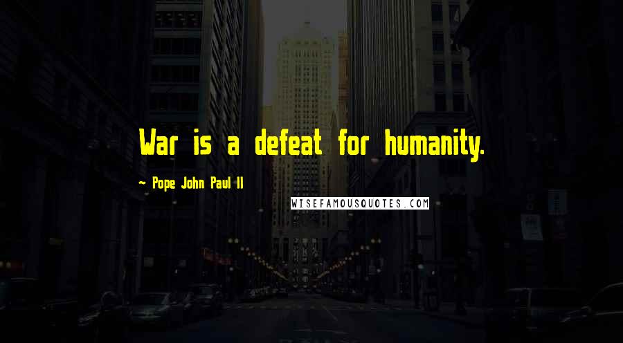 Pope John Paul II Quotes: War is a defeat for humanity.