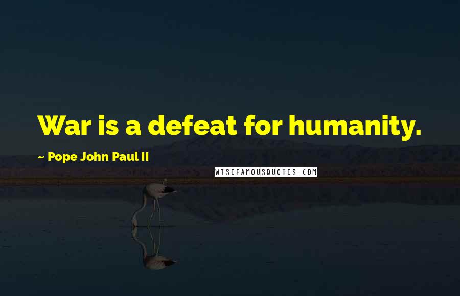 Pope John Paul II Quotes: War is a defeat for humanity.