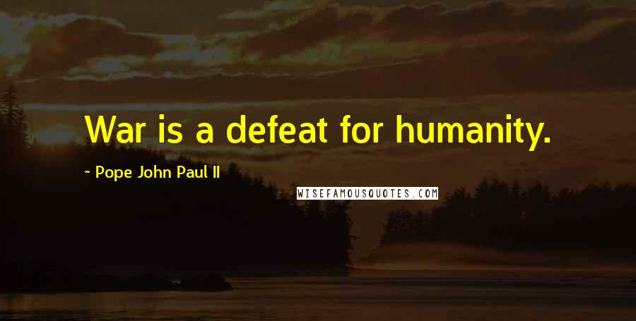 Pope John Paul II Quotes: War is a defeat for humanity.