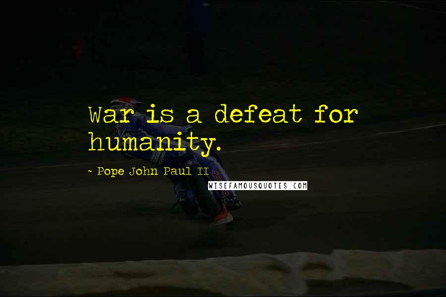 Pope John Paul II Quotes: War is a defeat for humanity.