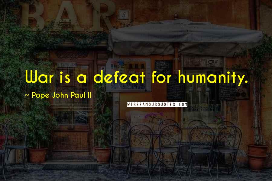 Pope John Paul II Quotes: War is a defeat for humanity.