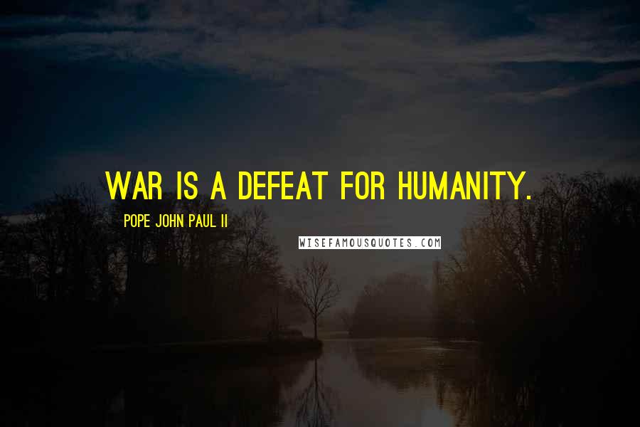 Pope John Paul II Quotes: War is a defeat for humanity.